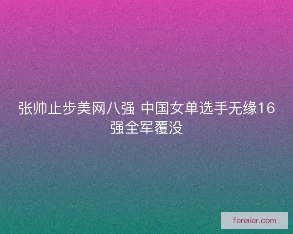 张帅止步美网八强 中国女单选手无缘16强全军覆没