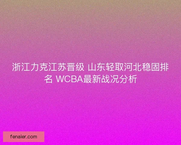 浙江力克江苏晋级 山东轻取河北稳固排名 WCBA最新战况分析
