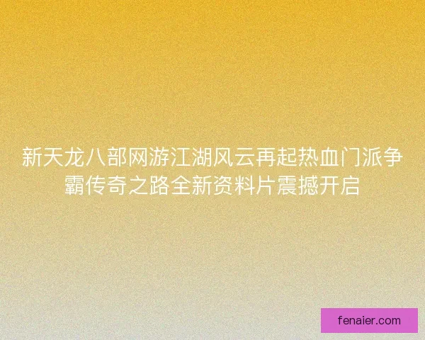 新天龙八部网游江湖风云再起热血门派争霸传奇之路全新资料片震撼开启