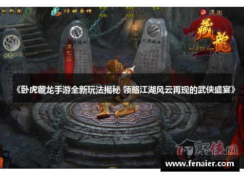 《卧虎藏龙手游全新玩法揭秘 领略江湖风云再现的武侠盛宴》