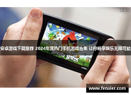 安卓游戏下载推荐 2024年度热门手机游戏合集 让你畅享娱乐无限可能